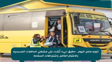 تنويه عاجل اليوم.. «طرق دبي» تُشدد على مشغلي الحافلات المدرسية بالالتزام الكامل باشتراطات السلامة
